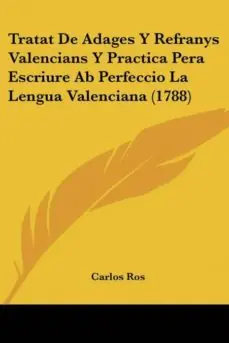 TRATAT DE ADAGES Y REFRANYS VALENCIANS Y PRACTICA PERA ESCRIURE AB PERFECCIO LA LENGUA VALENCIANA (1788) Precio Reducido