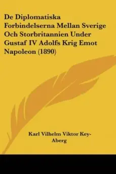 DE DIPLOMATISKA FORBINDELSERNA MELLAN SVERIGE OCH STORBRITANNIEN UNDER GUSTAF IV ADOLFS KRIG EMOT NAPOLEON (1890) Alta Calidad