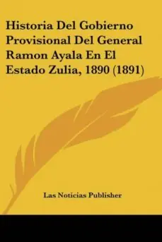 Ocasión Especial HISTORIA DEL GOBIERNO PROVISIONAL DEL GENERAL RAMON AYALA EN EL ESTADO ZULIA, 1890 (1891)