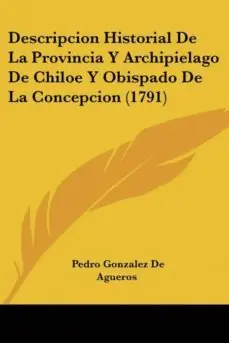 Ordena Ya DESCRIPCION HISTORIAL DE LA PROVINCIA Y ARCHIPIELAGO DE CHILOE Y OBISPADO DE LA CONCEPCION (1791)